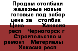 Продам столбики железные новые готовые под забор цена за 1 столбик › Цена ­ 400 - Хакасия респ., Черногорск г. Строительство и ремонт » Материалы   . Хакасия респ.